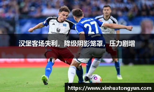 汉堡客场失利，降级阴影笼罩，压力剧增