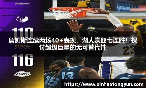 詹姆斯连续两场40+表现，湖人豪取七连胜！探讨超级巨星的无可替代性