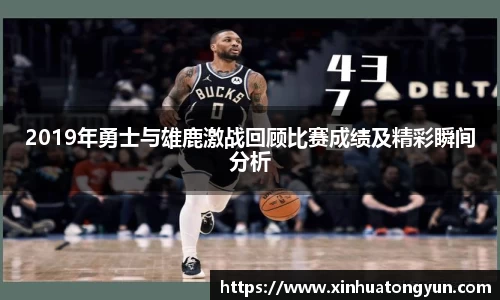 2019年勇士与雄鹿激战回顾比赛成绩及精彩瞬间分析