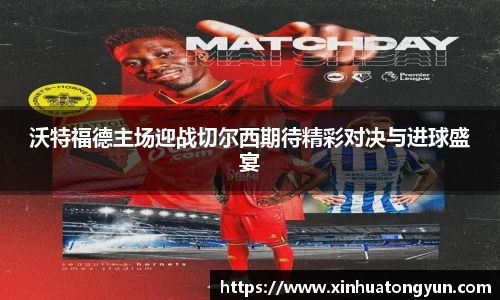 沃特福德主场迎战切尔西期待精彩对决与进球盛宴