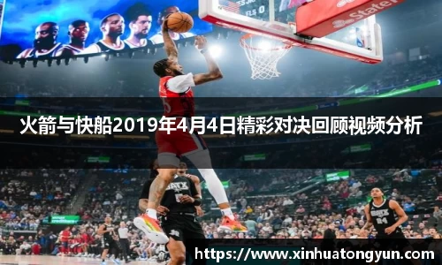 火箭与快船2019年4月4日精彩对决回顾视频分析