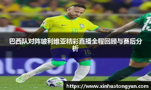 巴西队对阵玻利维亚精彩直播全程回顾与赛后分析