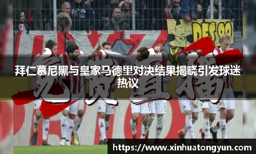 拜仁慕尼黑与皇家马德里对决结果揭晓引发球迷热议