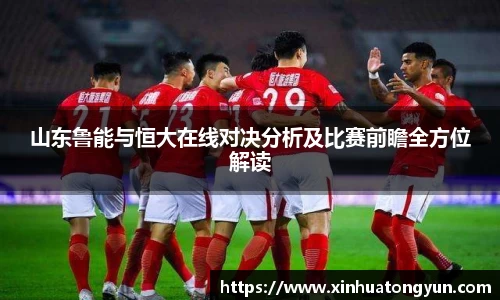 山东鲁能与恒大在线对决分析及比赛前瞻全方位解读