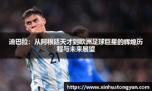 迪巴拉：从阿根廷天才到欧洲足球巨星的辉煌历程与未来展望