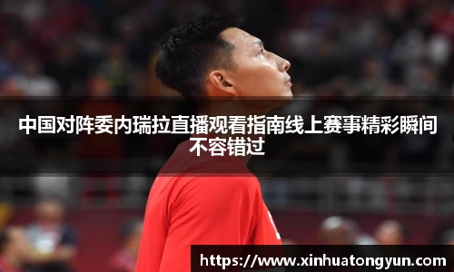 中国对阵委内瑞拉直播观看指南线上赛事精彩瞬间不容错过