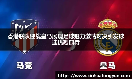 香港联队迎战皇马展现足球魅力激情对决引发球迷热烈期待