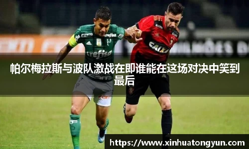 帕尔梅拉斯与波队激战在即谁能在这场对决中笑到最后