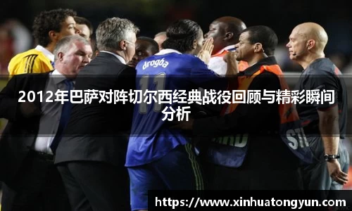 2012年巴萨对阵切尔西经典战役回顾与精彩瞬间分析