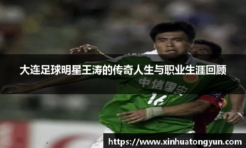 大连足球明星王涛的传奇人生与职业生涯回顾