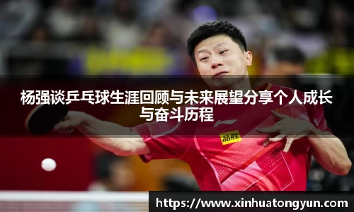 杨强谈乒乓球生涯回顾与未来展望分享个人成长与奋斗历程