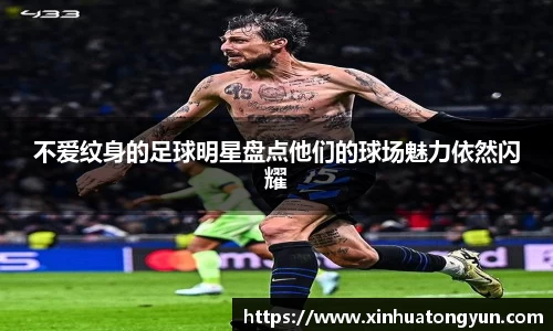 不爱纹身的足球明星盘点他们的球场魅力依然闪耀