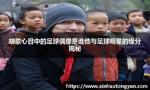 胡歌心目中的足球偶像是谁他与足球明星的缘分揭秘
