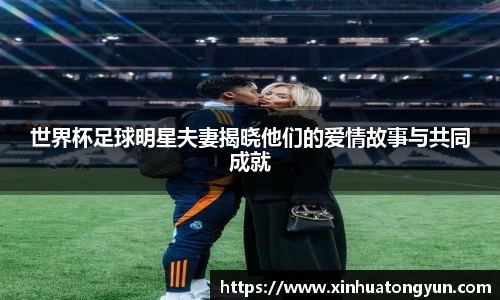 世界杯足球明星夫妻揭晓他们的爱情故事与共同成就