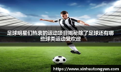 足球明星们热衷的运动项目揭秘除了足球还有哪些球类运动受欢迎