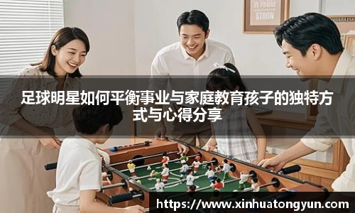 足球明星如何平衡事业与家庭教育孩子的独特方式与心得分享