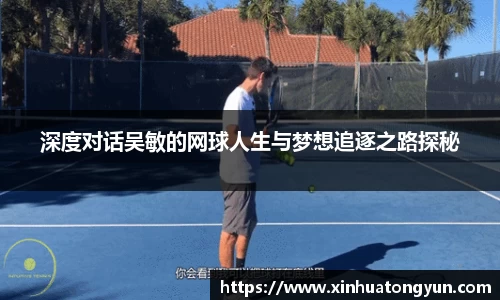 深度对话吴敏的网球人生与梦想追逐之路探秘