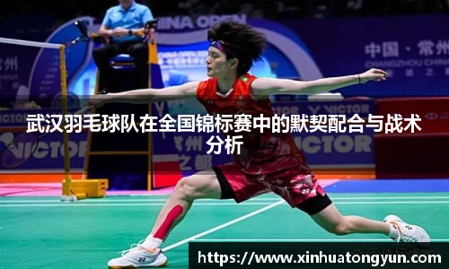 武汉羽毛球队在全国锦标赛中的默契配合与战术分析